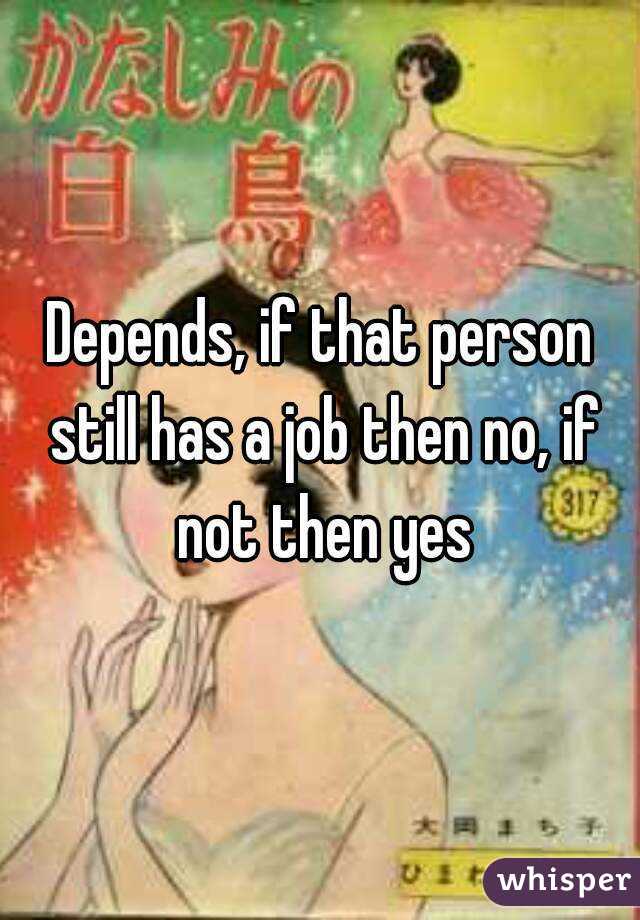 Depends, if that person still has a job then no, if not then yes