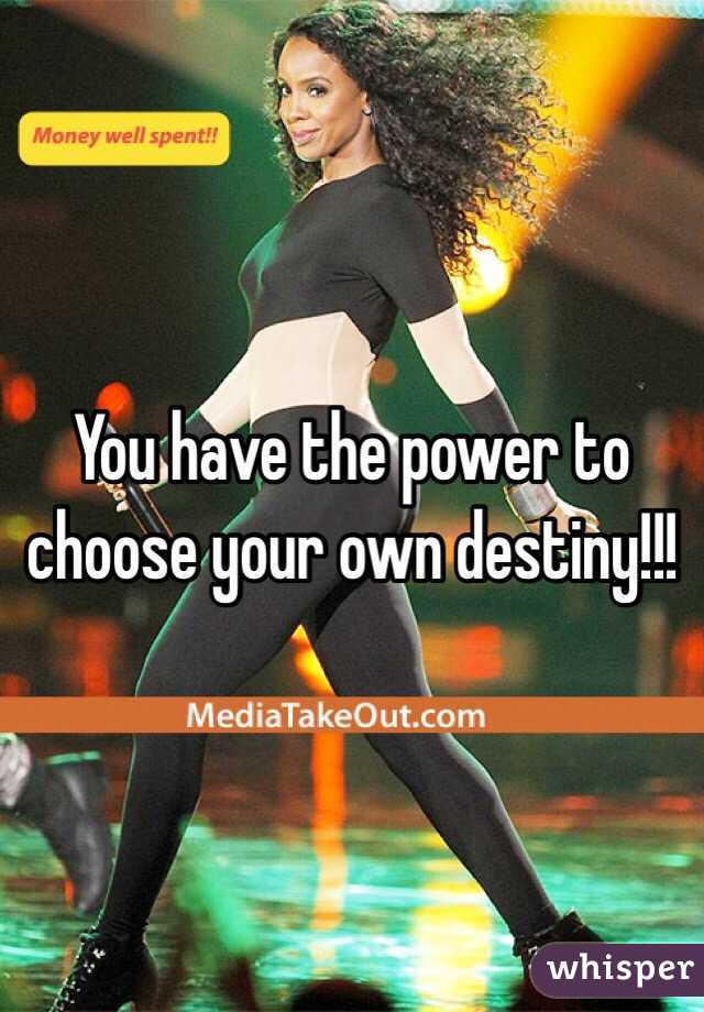 You have the power to choose your own destiny!!!