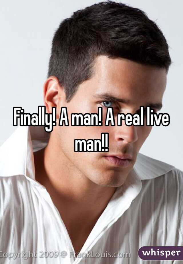 Finally! A man! A real live man!!