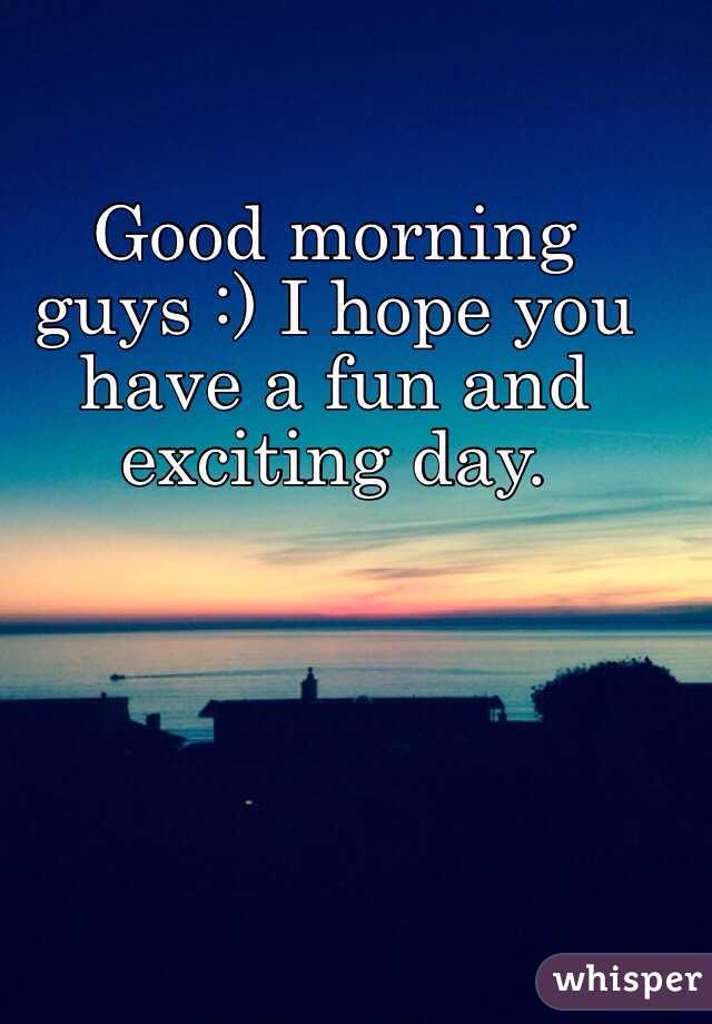 Good morning guys :) I hope you have a fun and exciting day. 