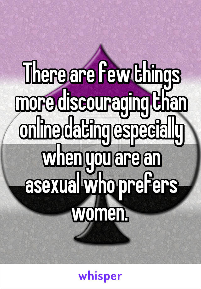 There are few things more discouraging than online dating especially when you are an asexual who prefers women. 