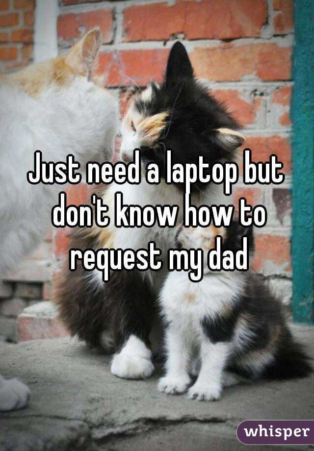 just-need-a-laptop-but-don-t-know-how-to-request-my-dad