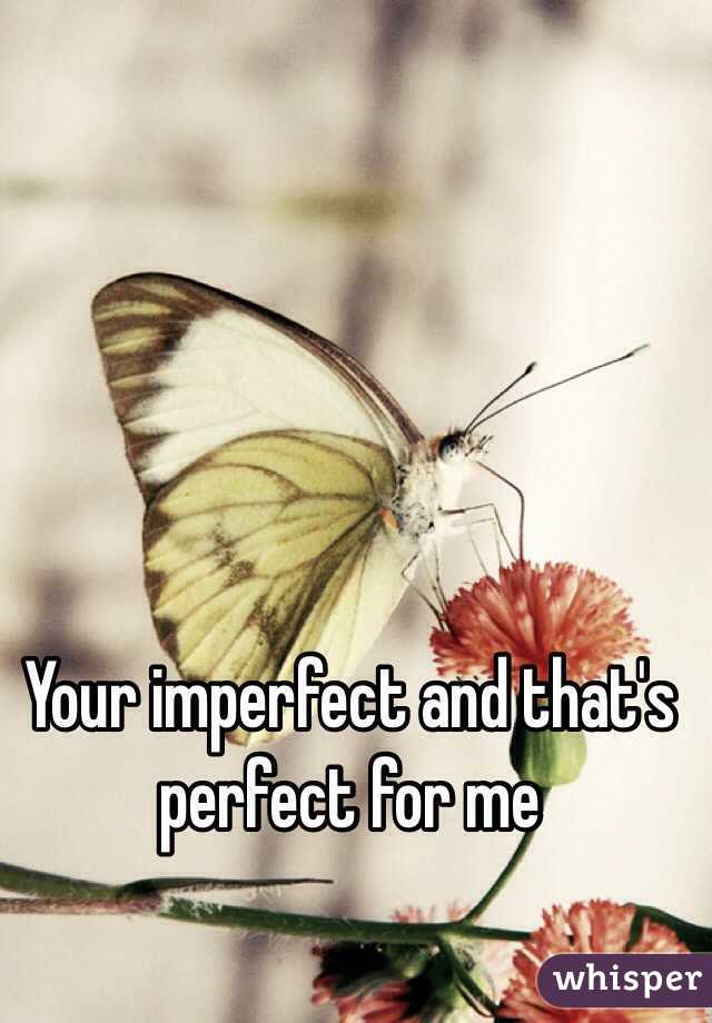 Your imperfect and that's perfect for me 