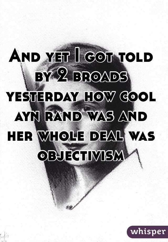 And yet I got told by 2 broads yesterday how cool ayn rand was and her whole deal was objectivism