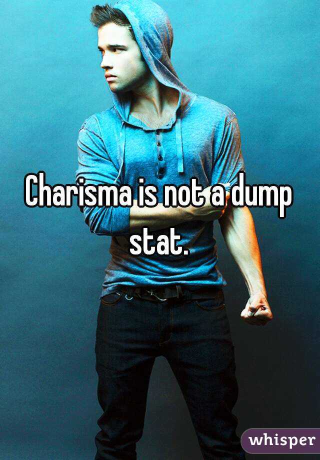 Charisma is not a dump stat. 