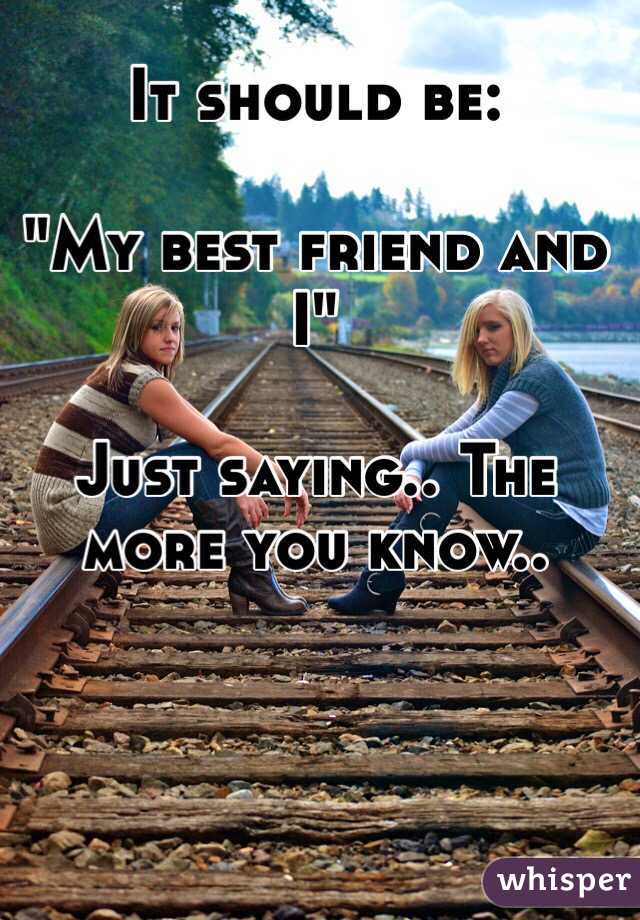 It should be:

"My best friend and I"

Just saying.. The more you know..