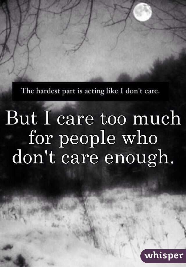 But I care too much for people who don't care enough.