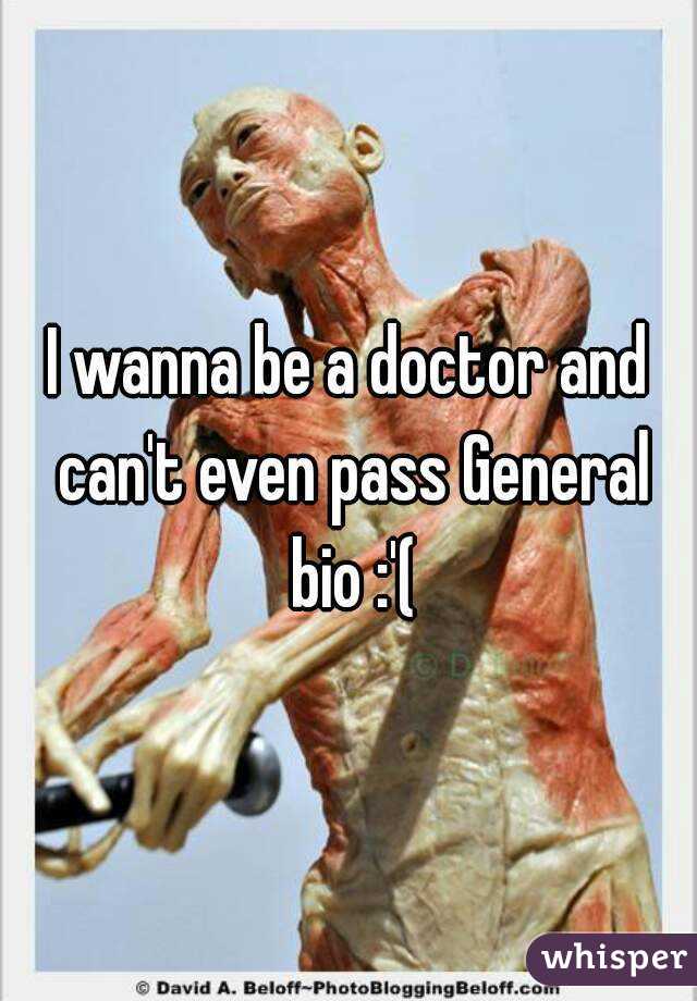 I wanna be a doctor and can't even pass General bio :'(