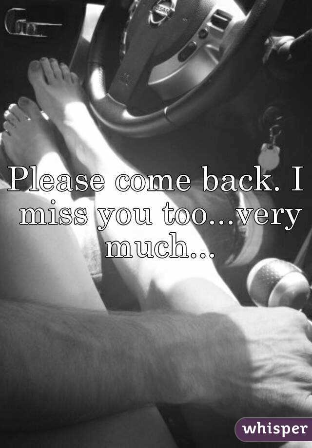 Please come back. I miss you too...very much...