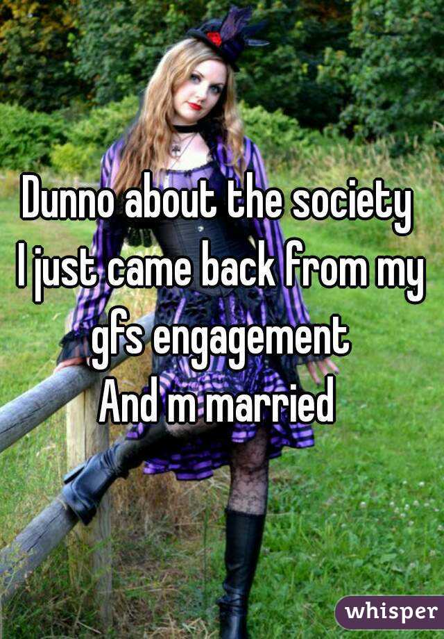 Dunno about the society 
I just came back from my gfs engagement 
And m married 