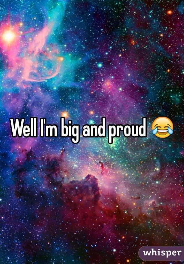 Well I'm big and proud 😂