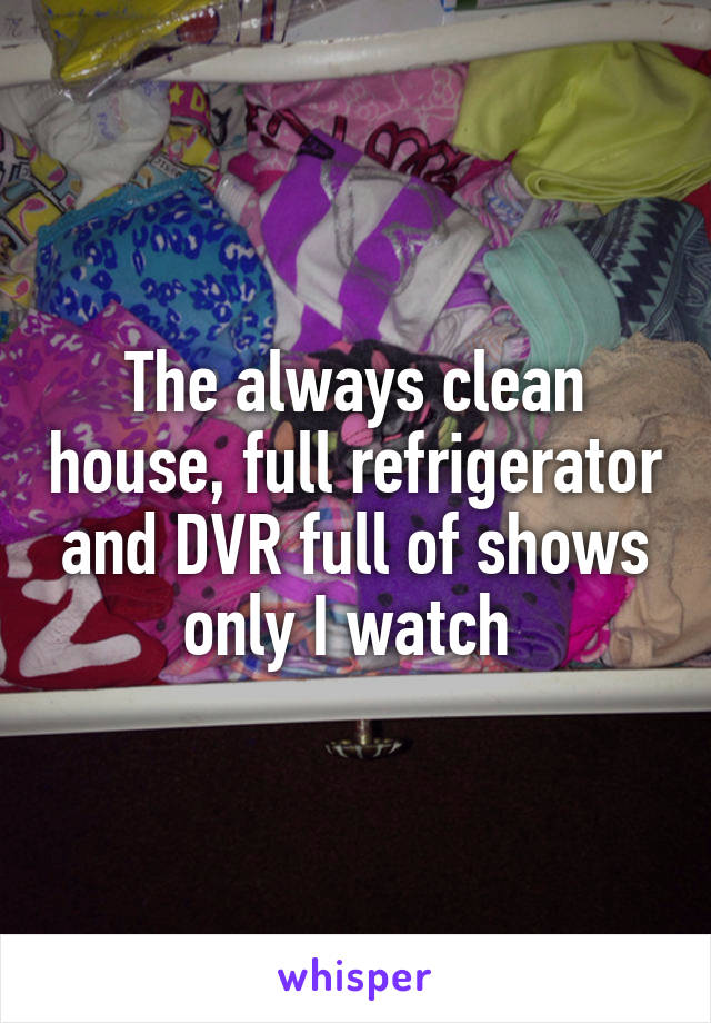 The always clean house, full refrigerator and DVR full of shows only I watch 