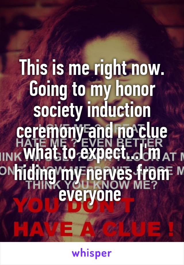 This is me right now. Going to my honor society induction ceremony and no clue what to expect...I'm hiding my nerves from everyone 
