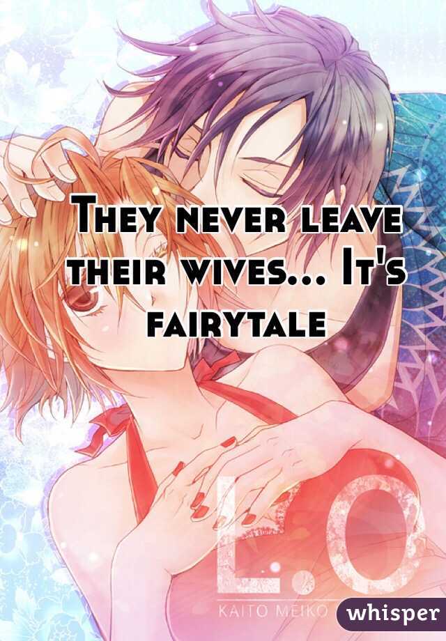 They never leave their wives... It's fairytale 