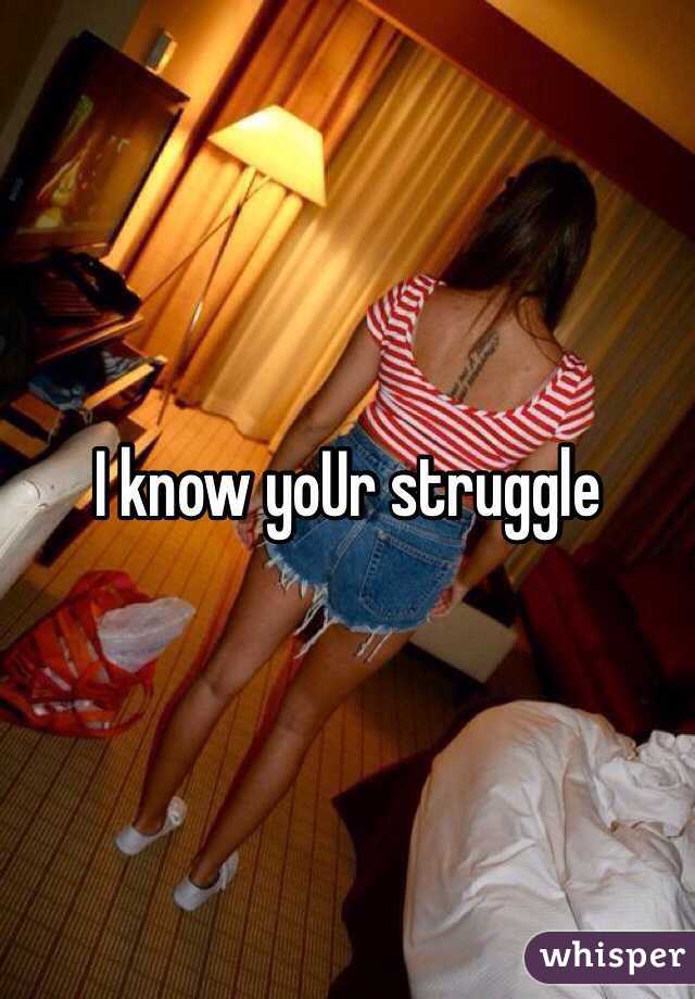 I know yoUr struggle 