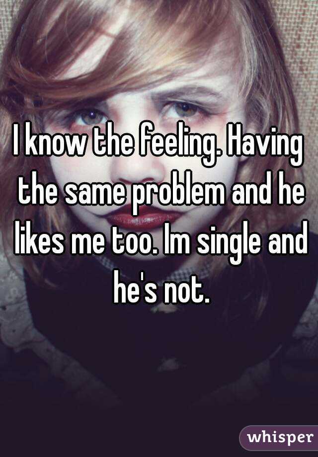 I know the feeling. Having the same problem and he likes me too. Im single and he's not.