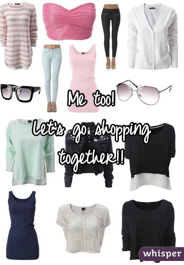 Me too! 
Let's go shopping together!! 