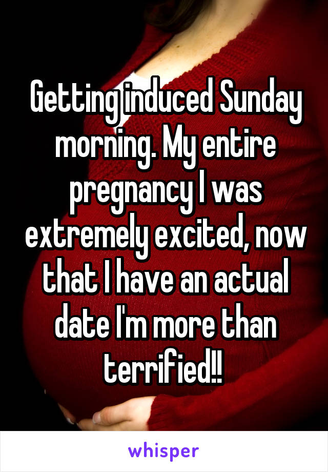 Getting induced Sunday morning. My entire pregnancy I was extremely excited, now that I have an actual date I'm more than terrified!! 