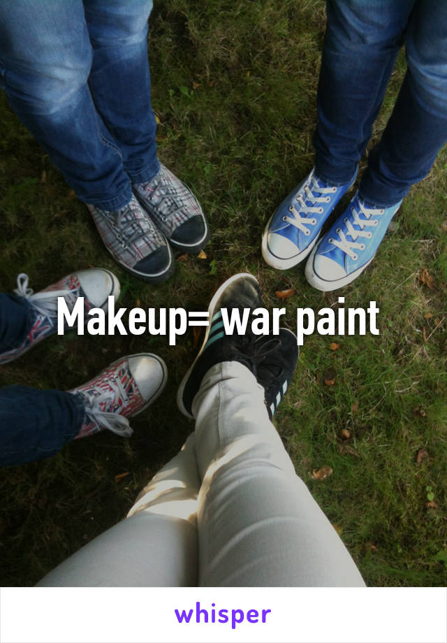 Makeup= war paint 