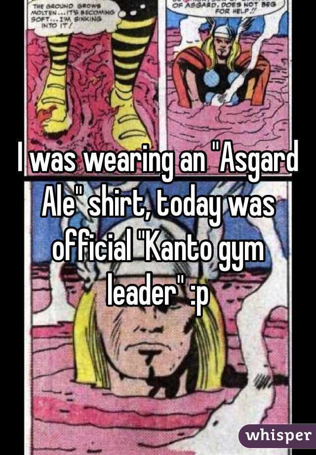 I was wearing an "Asgard Ale" shirt, today was official "Kanto gym leader" :p  