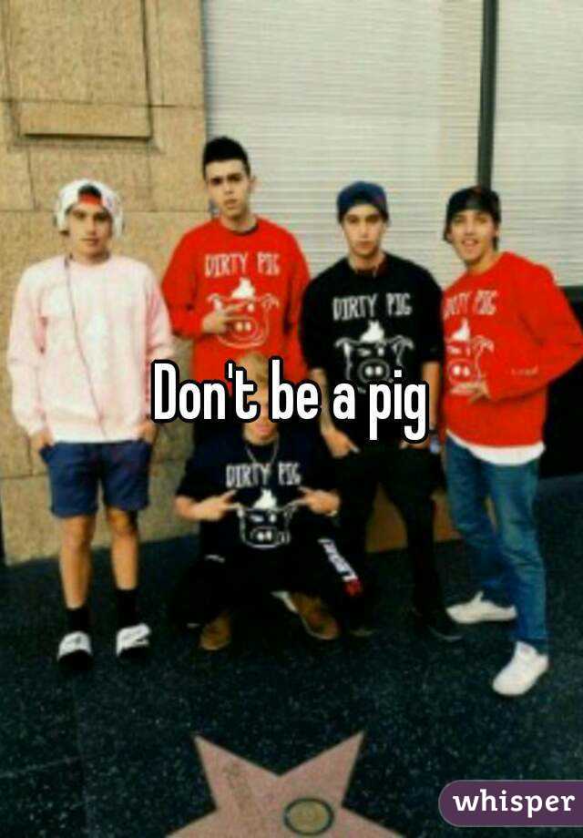 Don't be a pig