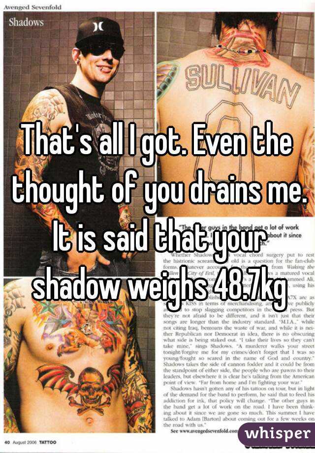 That's all I got. Even the thought of you drains me. It is said that your shadow weighs 48.7kg