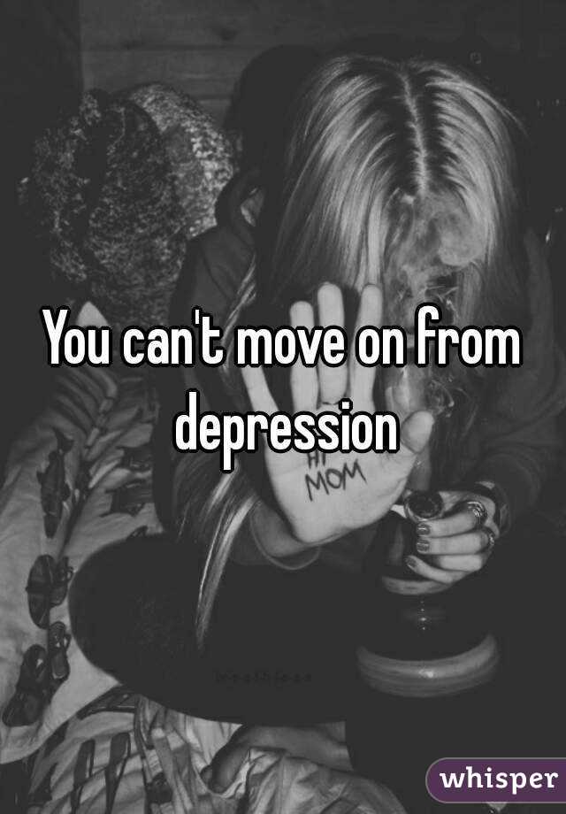 You can't move on from depression