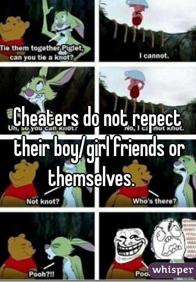 
Cheaters do not repect their boy/girl friends or themselves.    