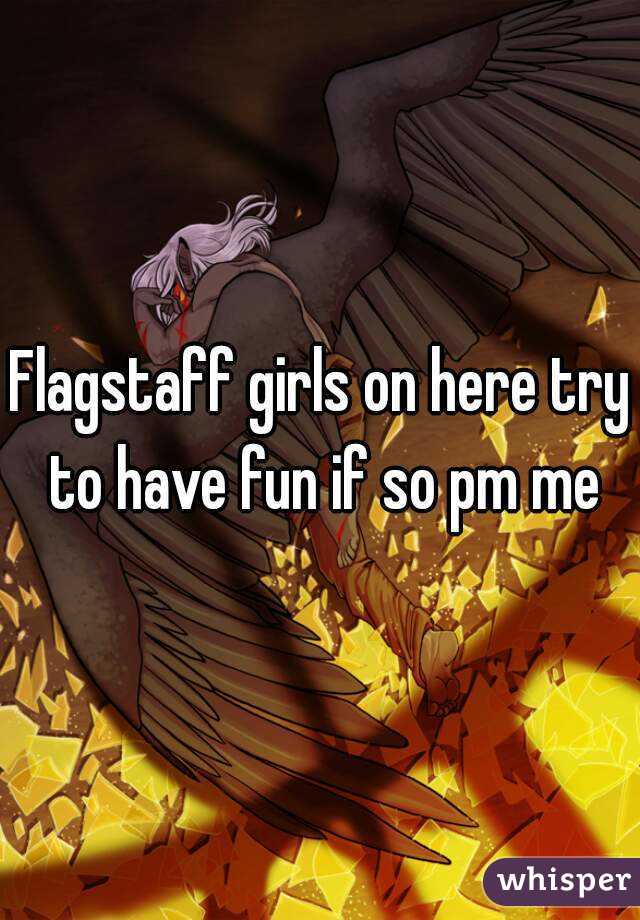 Flagstaff girls on here try to have fun if so pm me