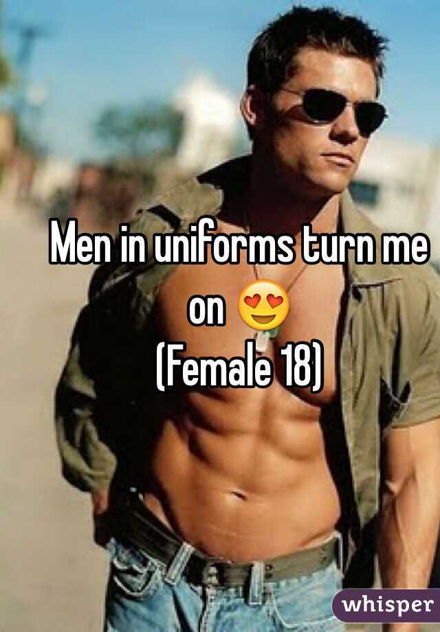 Men in uniforms turn me on 😍
(Female 18)