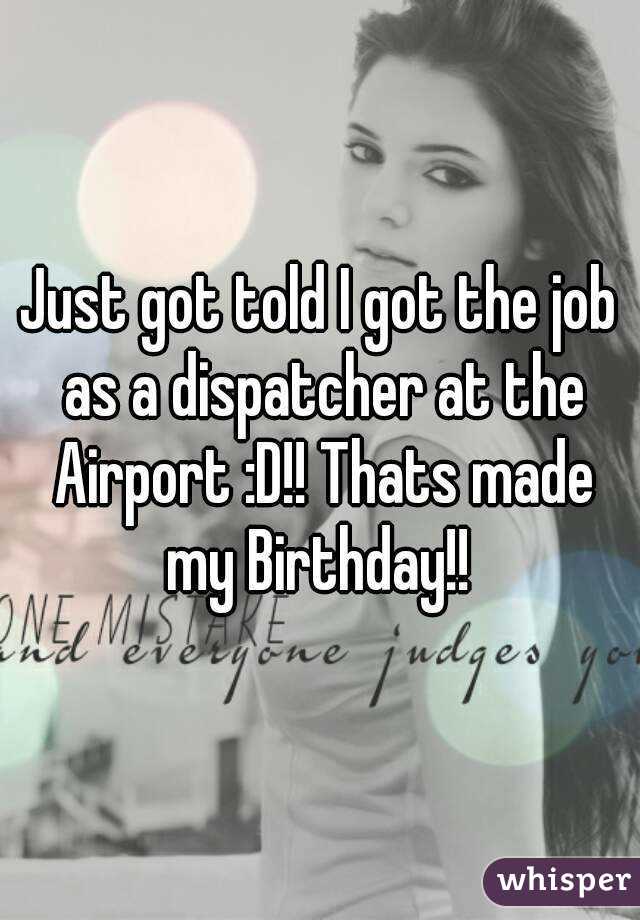 Just got told I got the job as a dispatcher at the Airport :D!! Thats made my Birthday!! 