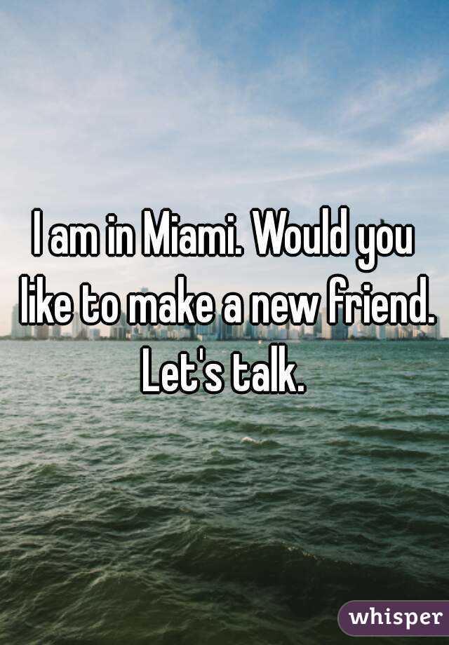 I am in Miami. Would you like to make a new friend. Let's talk. 