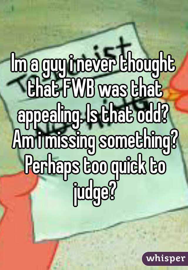 Im a guy i never thought that FWB was that appealing. Is that odd?  Am i missing something? Perhaps too quick to judge?