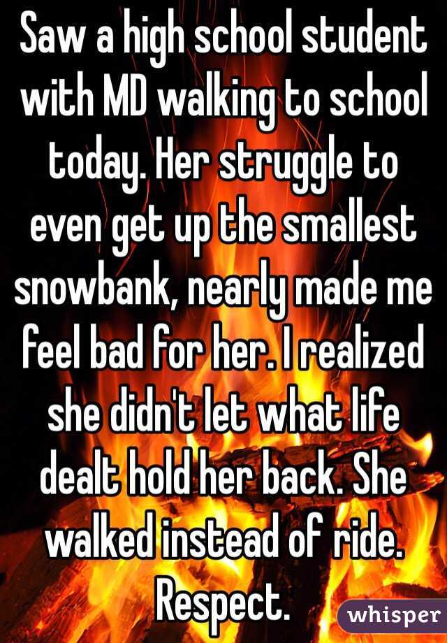Saw a high school student with MD walking to school today. Her struggle to even get up the smallest snowbank, nearly made me feel bad for her. I realized she didn't let what life dealt hold her back. She walked instead of ride. Respect. 