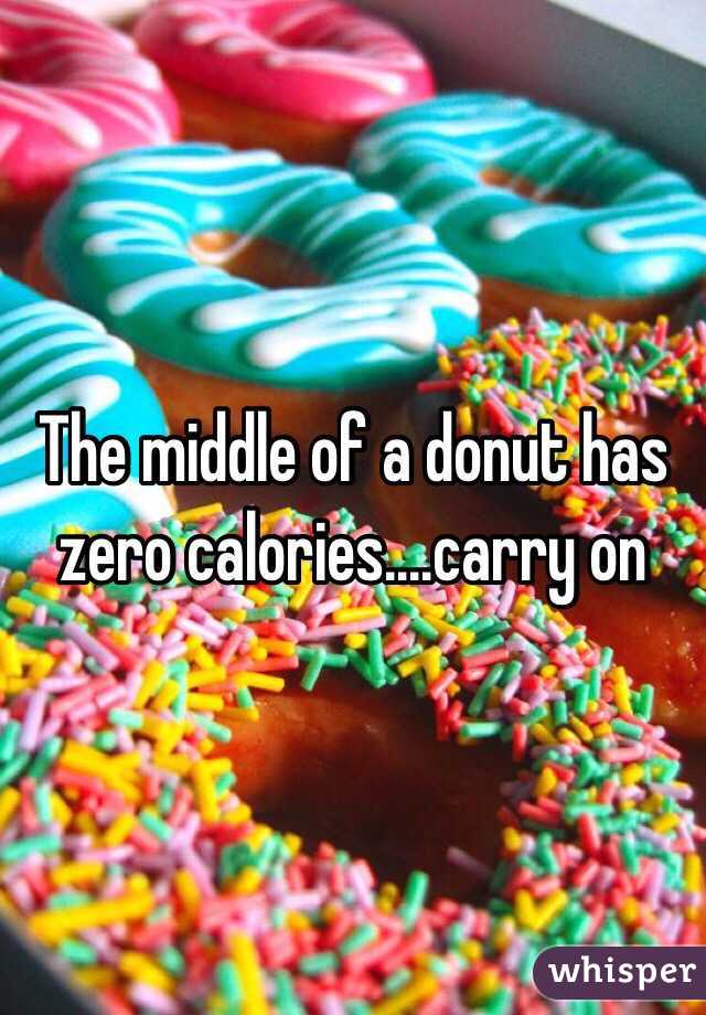The middle of a donut has zero calories....carry on 