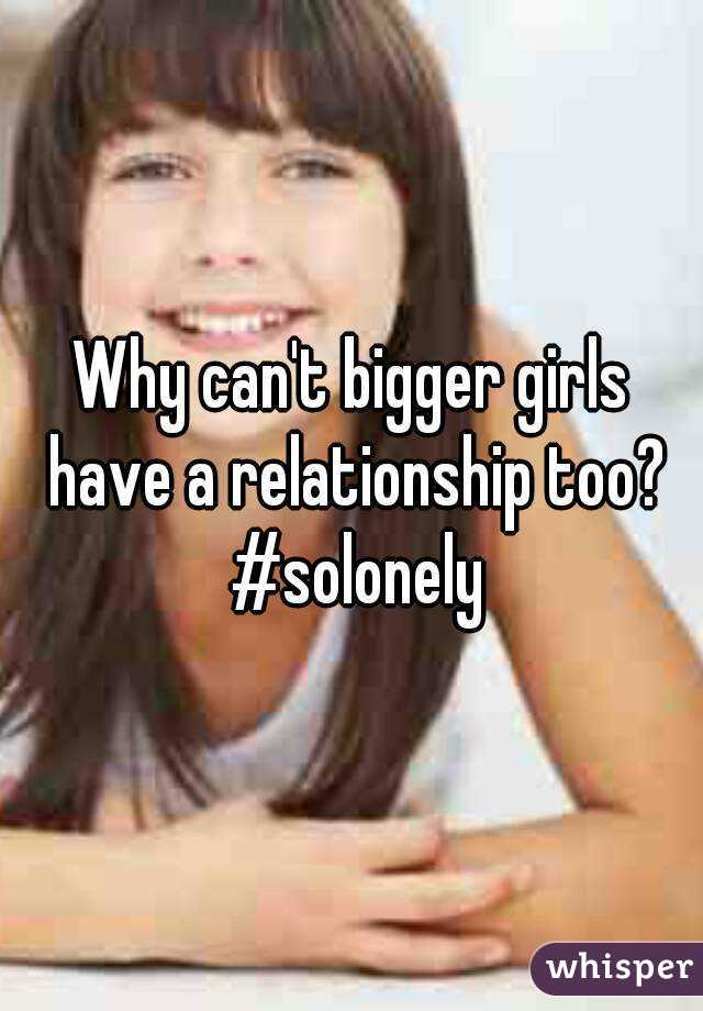 Why can't bigger girls have a relationship too? #solonely