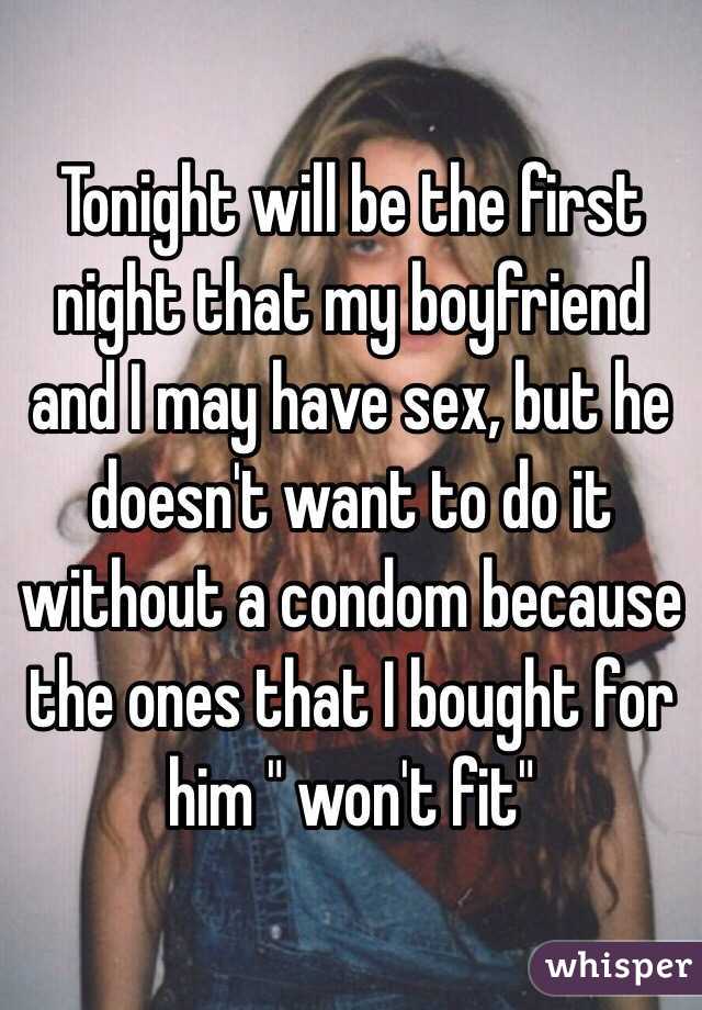 Tonight will be the first night that my boyfriend and I may have sex, but he doesn't want to do it without a condom because the ones that I bought for him " won't fit"