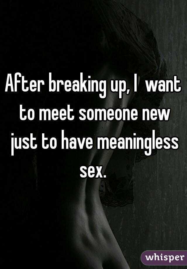 After breaking up, I  want to meet someone new just to have meaningless sex. 