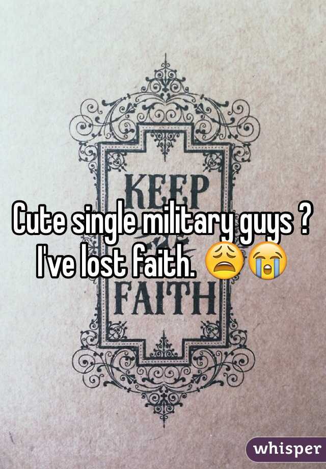 Cute single military guys ? I've lost faith. 😩😭