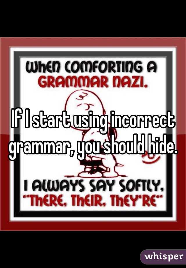 If I start using incorrect grammar, you should hide. 