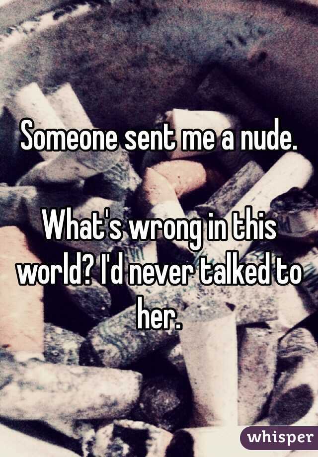 Someone sent me a nude.

What's wrong in this world? I'd never talked to her.