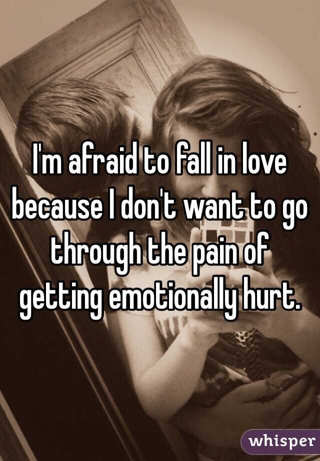 I'm afraid to fall in love because I don't want to go through the pain of getting emotionally hurt. 