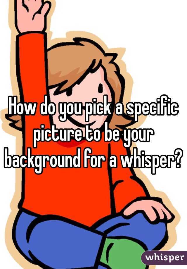 How do you pick a specific picture to be your background for a whisper? 