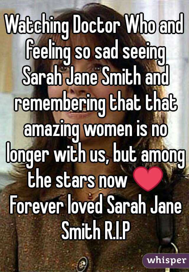 Watching Doctor Who and feeling so sad seeing Sarah Jane Smith and remembering that that amazing women is no longer with us, but among the stars now ❤ Forever loved Sarah Jane Smith R.I.P