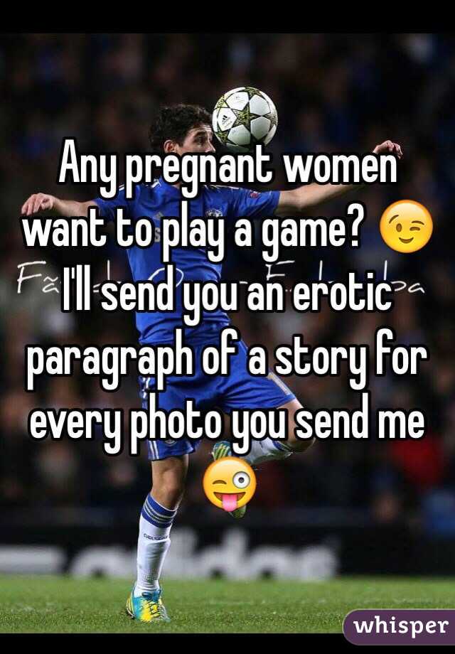 Any pregnant women want to play a game? 😉 I'll send you an erotic paragraph of a story for every photo you send me 😜 