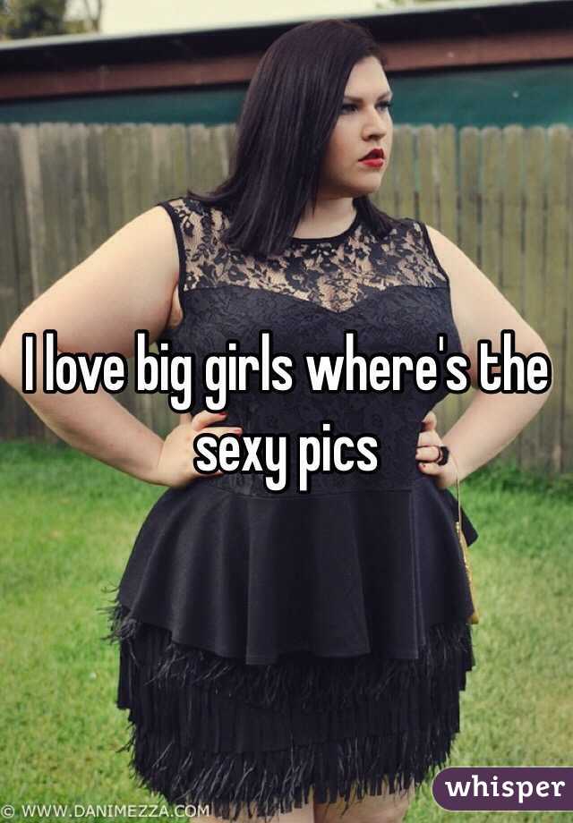 I love big girls where's the sexy pics 