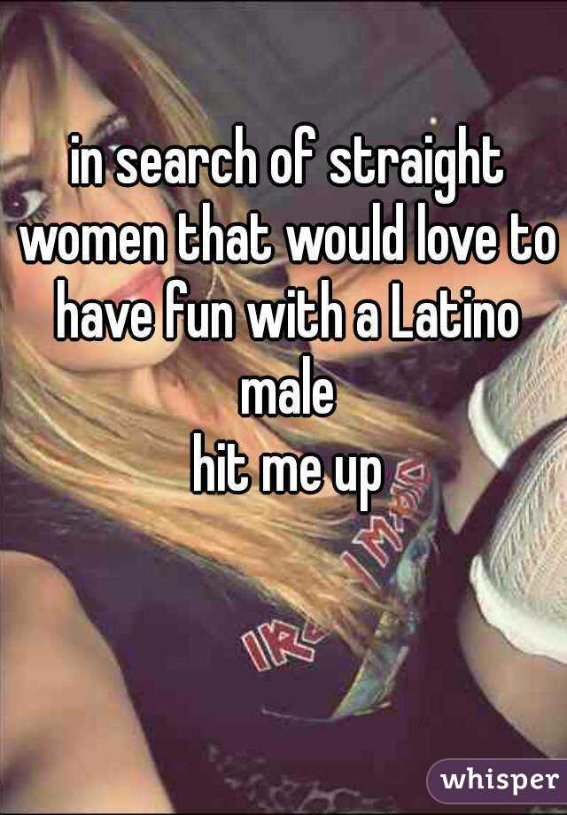  in search of straight women that would love to have fun with a Latino male
 hit me up