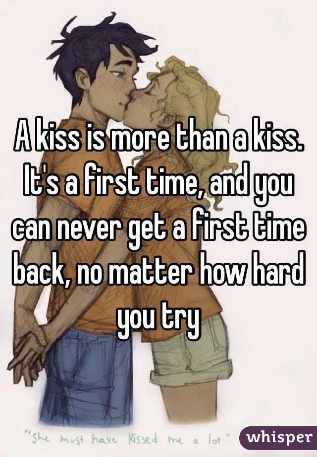 A kiss is more than a kiss. It's a first time, and you can never get a first time back, no matter how hard you try
