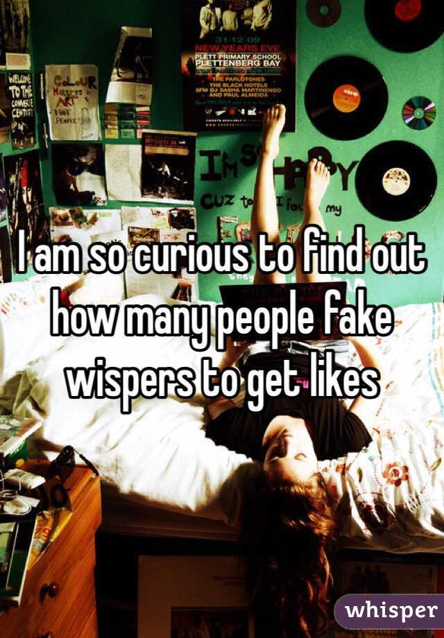I am so curious to find out how many people fake wispers to get likes
