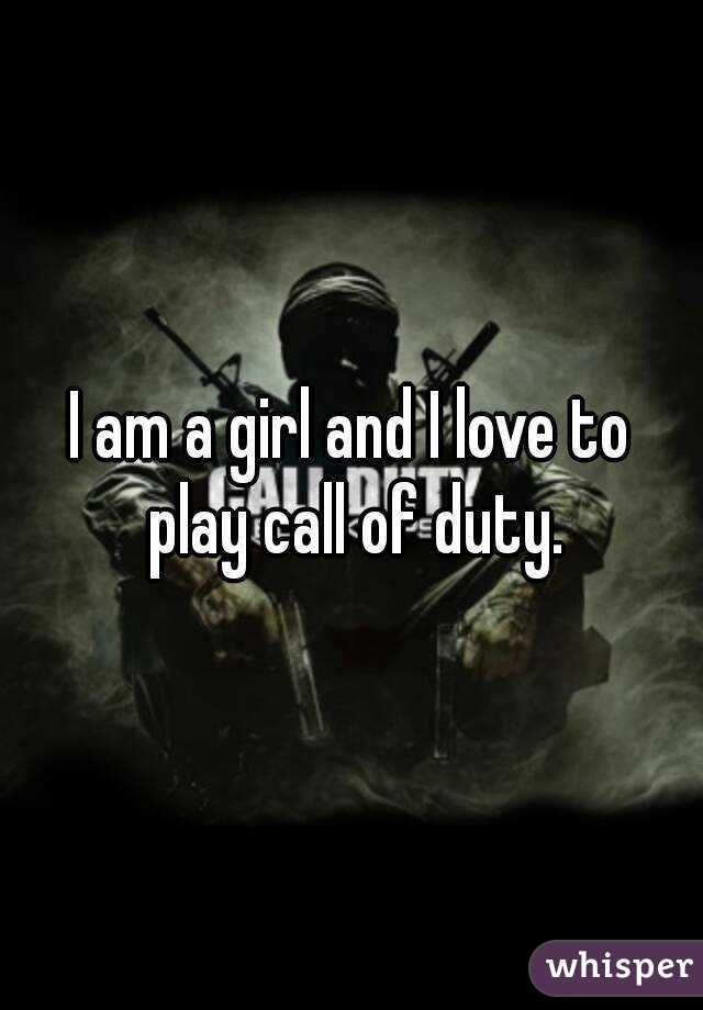 I am a girl and I love to play call of duty.